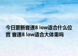 今日更新音速8 low适合什么位置 音速8 low适合大体重吗
