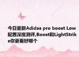 今日更新Adidas pro boost Low配置深度测评,Boost和LightStrike你更看好哪个