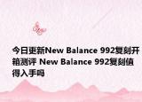 今日更新New Balance 992复刻开箱测评 New Balance 992复刻值得入手吗