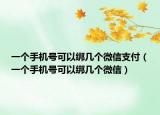 一个手机号可以绑几个微信支付（一个手机号可以绑几个微信）