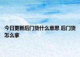 今日更新后门货什么意思 后门货怎么拿