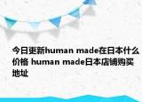 今日更新human made在日本什么价格 human made日本店铺购买地址