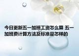 今日更新五一加班工资怎么算 五一加班费计算方法及标准是怎样的