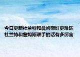 今日更新杜兰特和詹姆斯谁更难防 杜兰特和詹姆斯联手的话有多厉害