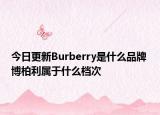 今日更新Burberry是什么品牌 博柏利属于什么档次
