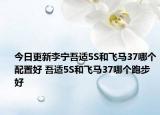 今日更新李宁吾适5S和飞马37哪个配置好 吾适5S和飞马37哪个跑步好