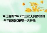 今日更新2022年三伏天具体时间 今年的初伏是哪一天开始