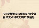 今日更新欧文s2和欧文7哪个好看 欧文s2和欧文7哪个实战好