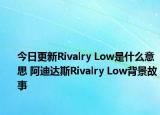 今日更新Rivalry Low是什么意思 阿迪达斯Rivalry Low背景故事