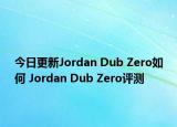 今日更新Jordan Dub Zero如何 Jordan Dub Zero评测