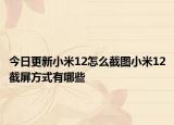 今日更新小米12怎么截图小米12截屏方式有哪些