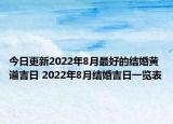 今日更新2022年8月最好的结婚黄道吉日 2022年8月结婚吉日一览表