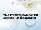 今日最新更新医生建议吃完鸡蛋后尽量别碰这几物 会导致细胞坏死