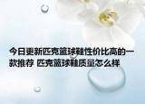 今日更新匹克篮球鞋性价比高的一款推荐 匹克篮球鞋质量怎么样