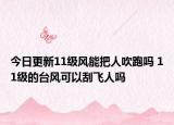 今日更新11级风能把人吹跑吗 11级的台风可以刮飞人吗