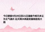 今日更新4月20日至21日湖南今明天多云为主气温升 后天降水再度发展局地有大雨