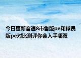 今日更新音速8市售版pe和球员版pe对比测评你会入手哪双
