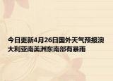 今日更新4月26日国外天气预报澳大利亚南美洲东南部有暴雨