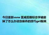 今日更新vans 匡威后跟标志字被磨掉了怎么办这些保养的技巧get起来
