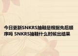 今日更新SNKRS抽鞋是根据先后顺序吗 SNKRS抽鞋什么时候出结果