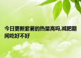 今日更新紫薯的热量高吗,减肥期间吃好不好