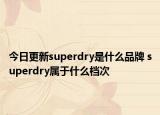 今日更新superdry是什么品牌 superdry属于什么档次