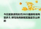 今日更新酒驾处罚2022最新标准拘留多久 醉驾免刑新规实施是怎么样的
