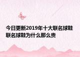 今日更新2019年十大联名球鞋 联名球鞋为什么那么贵