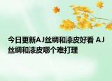 今日更新AJ丝绸和漆皮好看 AJ丝绸和漆皮哪个难打理