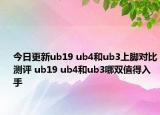 今日更新ub19 ub4和ub3上脚对比测评 ub19 ub4和ub3哪双值得入手