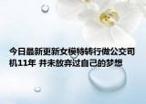 今日最新更新女模特转行做公交司机11年 并未放弃过自己的梦想