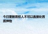 今日更新质权人不可以直接处置质押物