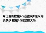 今日更新匡威45码是多少厘米内长多少 匡威45码显脚大吗