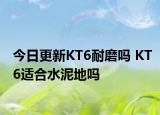 今日更新KT6耐磨吗 KT6适合水泥地吗