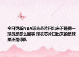 今日更新NBA球衣芯片扫出来不是同一球员是怎么回事 球衣芯片扫出来的是球星还是球队
