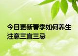 今日更新春季如何养生 注意三宜三忌