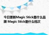 今日更新Magic Stick是什么品牌 Magic Stick是什么档次