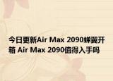 今日更新Air Max 2090蝉翼开箱 Air Max 2090值得入手吗