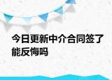今日更新中介合同签了能反悔吗