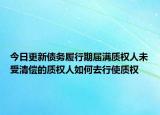 今日更新债务履行期届满质权人未受清偿的质权人如何去行使质权