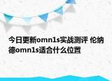 今日更新omn1s实战测评 伦纳德omn1s适合什么位置