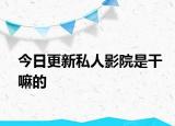 今日更新私人影院是干嘛的