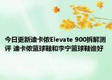 今日更新迪卡侬Elevate 900拆解测评 迪卡侬篮球鞋和李宁篮球鞋谁好