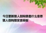 今日更新狼人倒钩狼是什么意思 狼人倒钩狼发言模板