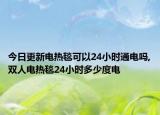 今日更新电热毯可以24小时通电吗,双人电热毯24小时多少度电