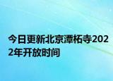 今日更新北京潭柘寺2022年开放时间