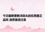 今日最新更新洋码头的东西是正品吗 消费者请注意