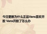 今日更新为什么正品Vans喜欢开胶 Vans开胶了怎么办