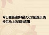 今日更新跑步后好久才能洗澡,跑步后马上洗澡的危害