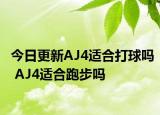 今日更新AJ4适合打球吗 AJ4适合跑步吗